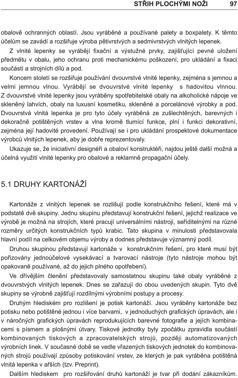 Koncem století se rozšiřuje používání dvouvrstvé vlnité lepenky, zejména s jemnou a velmi jemnou vlnou. Vyrábějí se dvouvrstvé vlnité lepenky s hadovitou vlnnou.
