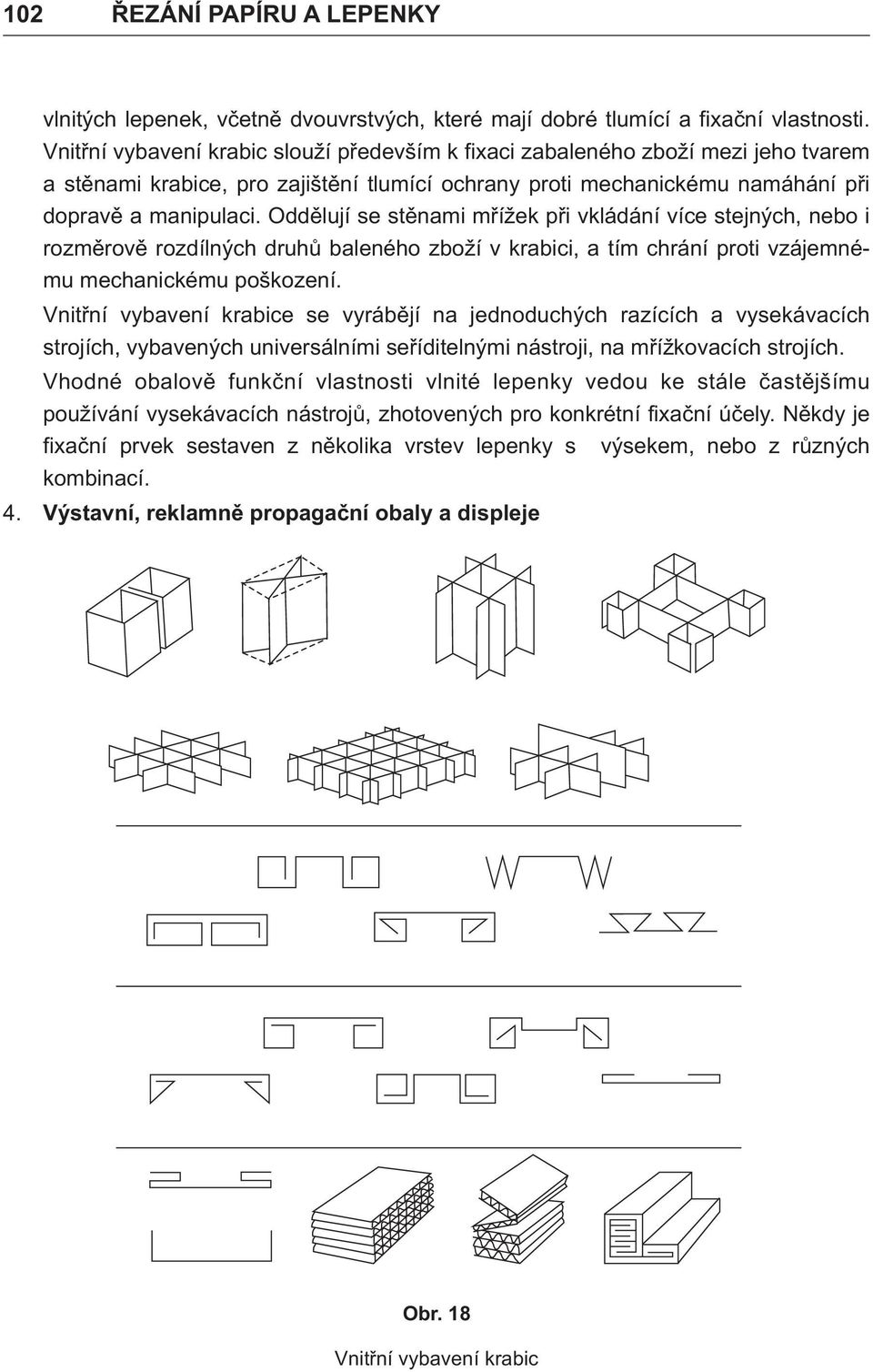 Oddělují se stěnami mřížek při vkládání více stejných, nebo i rozměrově rozdílných druhů baleného zboží v krabici, a tím chrání proti vzájemnému mechanickému poškození.