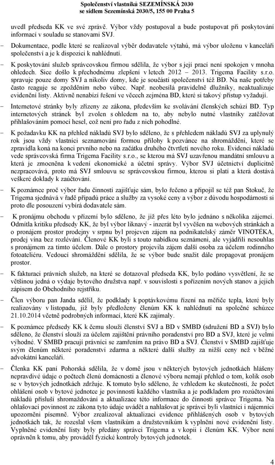 - K poskytování služeb správcovskou firmou sdělila, že výbor s její prací není spokojen v mnoha ohledech. Sice došlo k přechodnému zlepšení v letech 2012 2013. Trigema Facility s.r.o. spravuje pouze domy SVJ a nikoliv domy, kde je součástí společenství též BD.