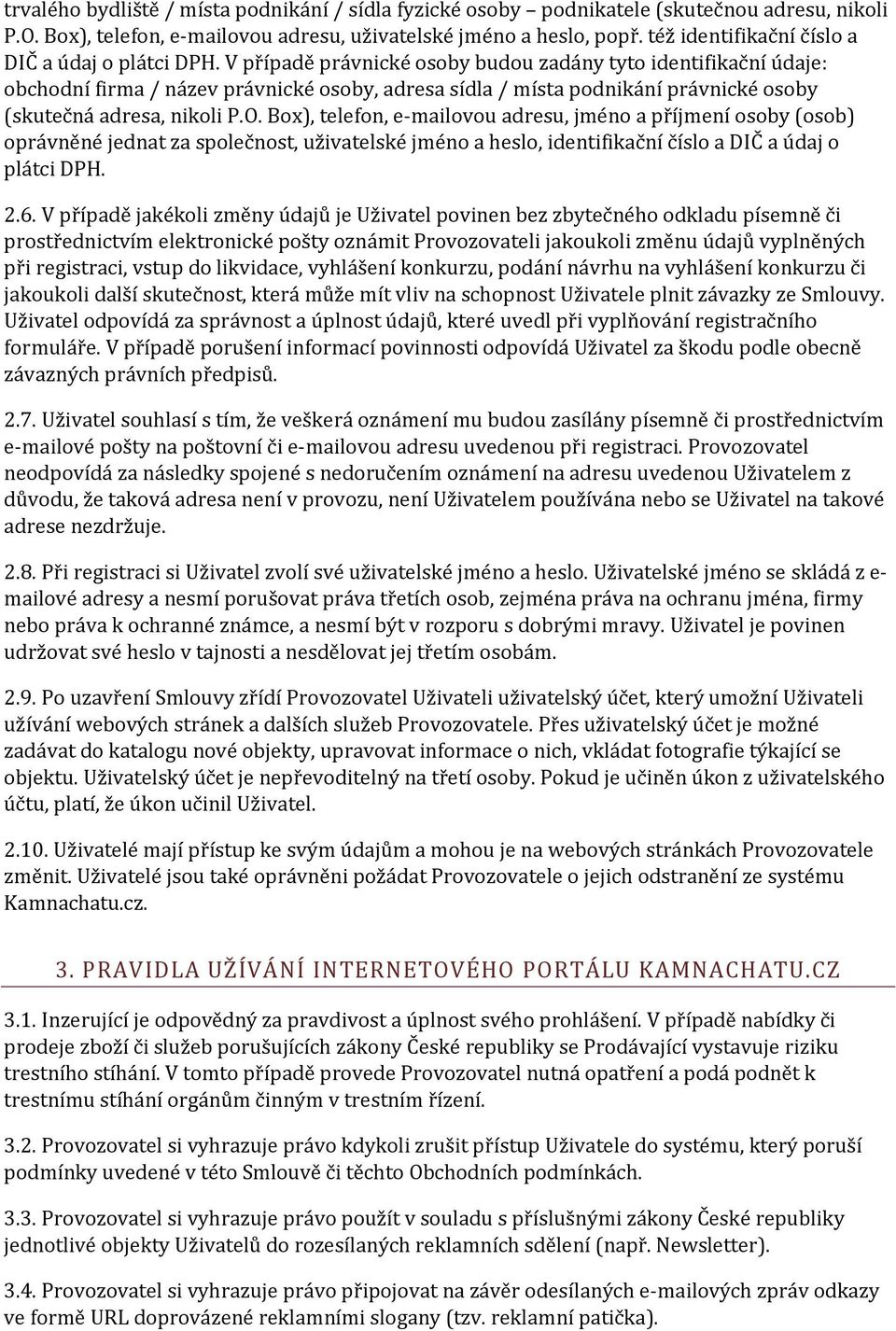 V případě právnické osoby budou zadány tyto identifikační údaje: obchodní firma / název právnické osoby, adresa sídla / místa podnikání právnické osoby (skutečná adresa, nikoli P.O.