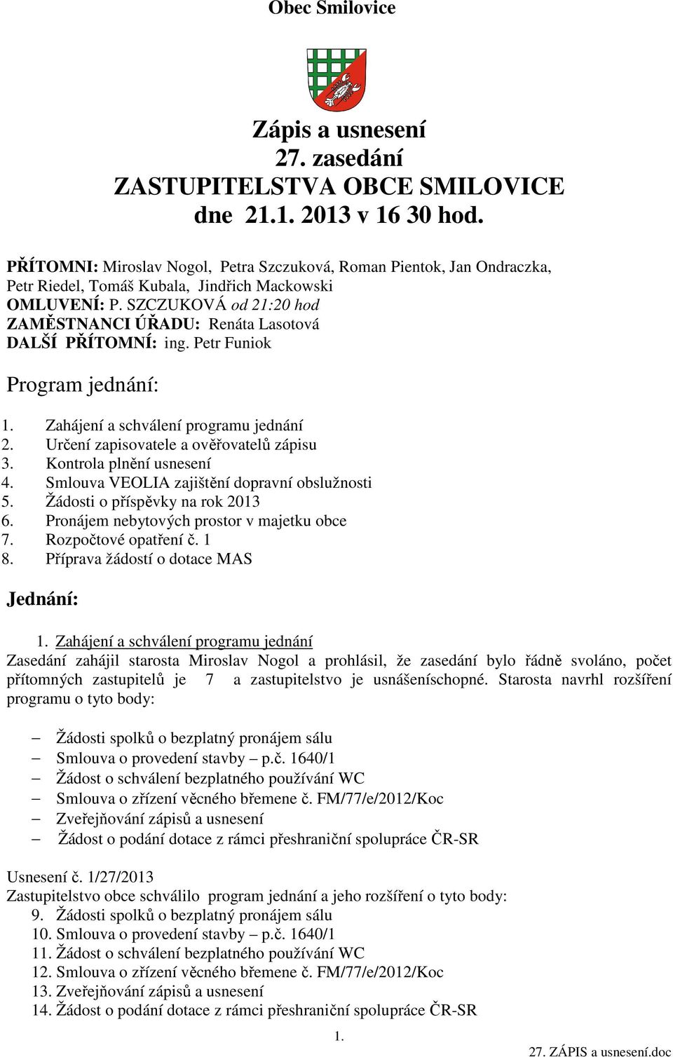 SZCZUKOVÁ od 21:20 hod ZAMĚSTNANCI ÚŘADU: Renáta Lasotová DALŠÍ PŘÍTOMNÍ: ing. Petr Funiok Program jednání: 1. Zahájení a schválení programu jednání 2. Určení zapisovatele a ověřovatelů zápisu 3.