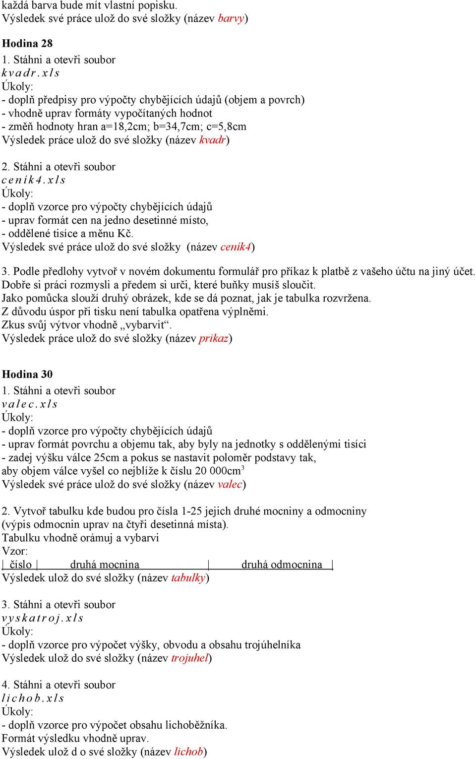 (název kvadr) c e n í k 4. x l s - uprav formát cen na jedno desetinné místo, - oddělené tisíce a měnu Kč. Výsledek své práce ulož do své složky (název ceník4) 3.