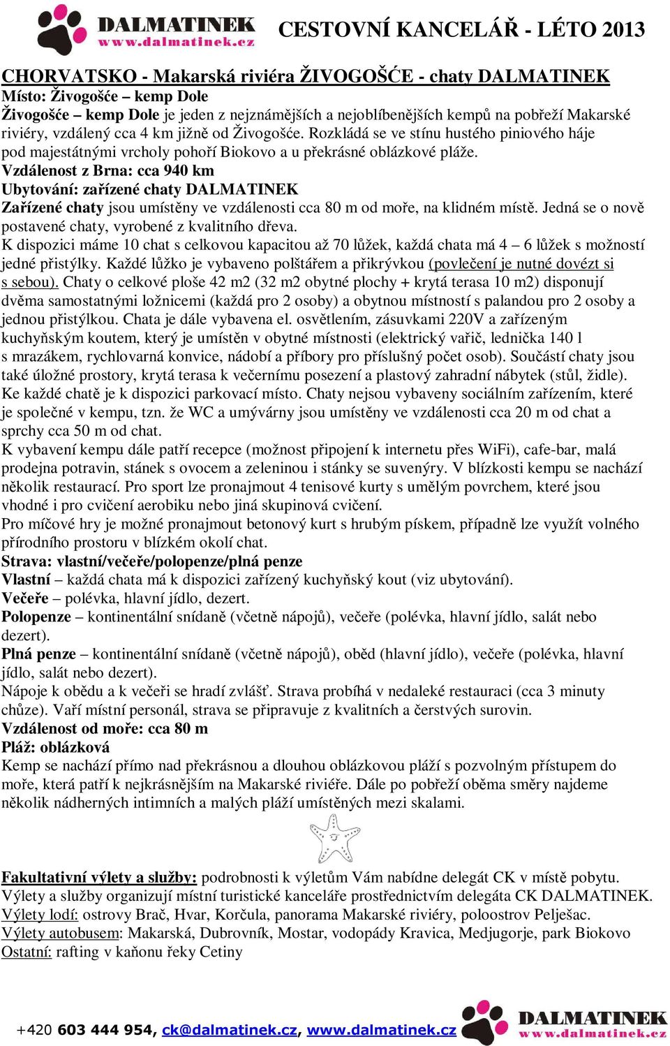 Vzdálenost z Brna: cca 940 km Ubytování: zařízené chaty DALMATINEK Zařízené chaty jsou umístěny ve vzdálenosti cca 80 m od moře, na klidném místě.