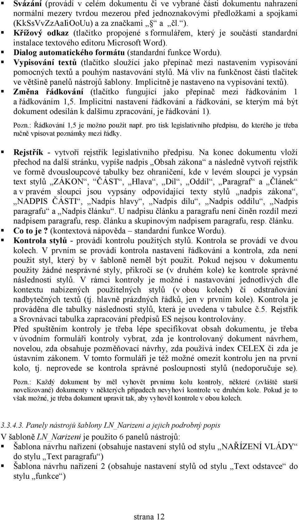 Vypisování tetů (tlačítko sloužící jako přepínač mezi nastavením vypisování pomocných tetů a pouhým nastavování stylů. Má vliv na funkčnost části tlačítek ve většině panelů nástrojů šablony.