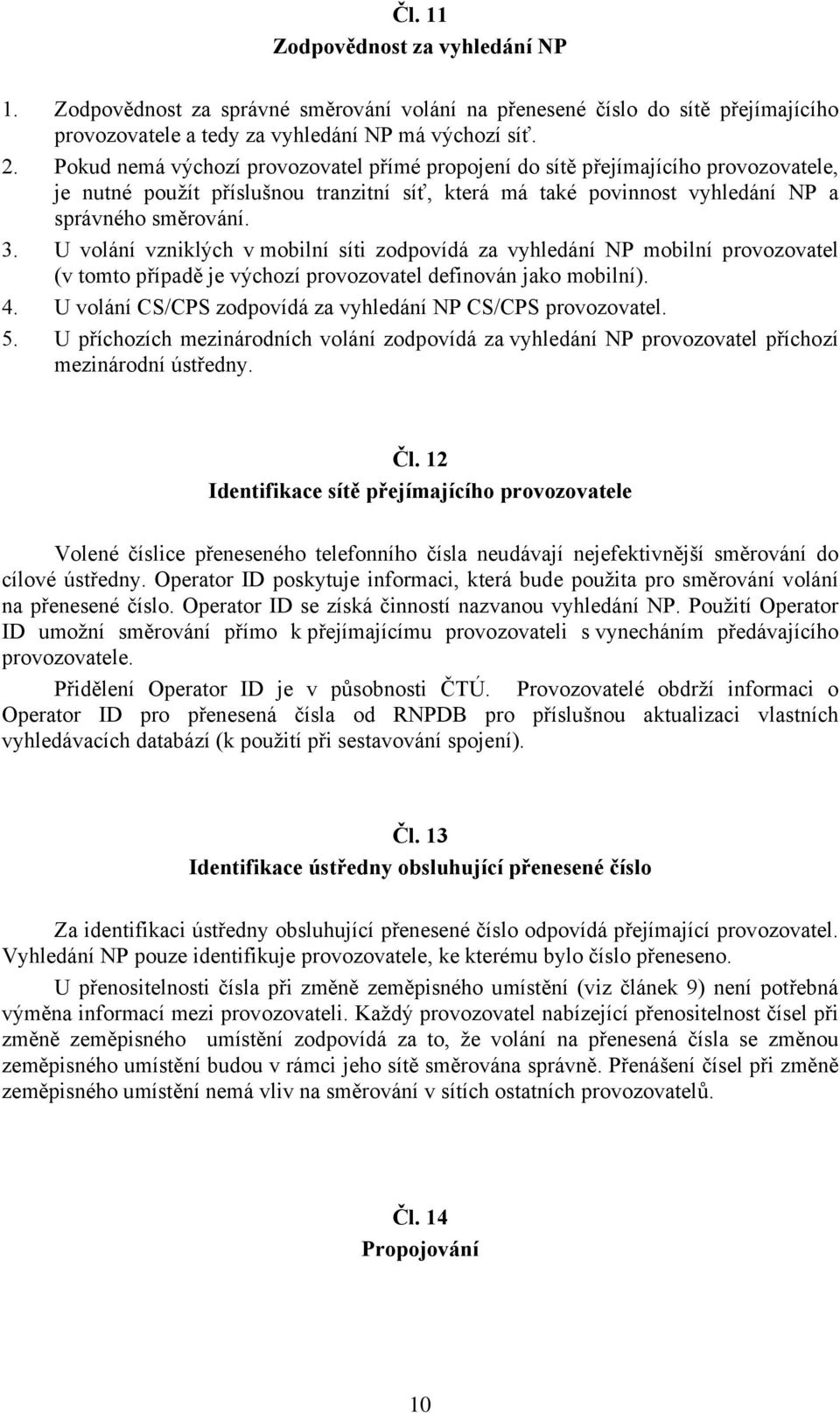 U volání vzniklých v mobilní síti zodpovídá za vyhledání NP mobilní provozovatel (v tomto případě je výchozí provozovatel definován jako mobilní). 4.