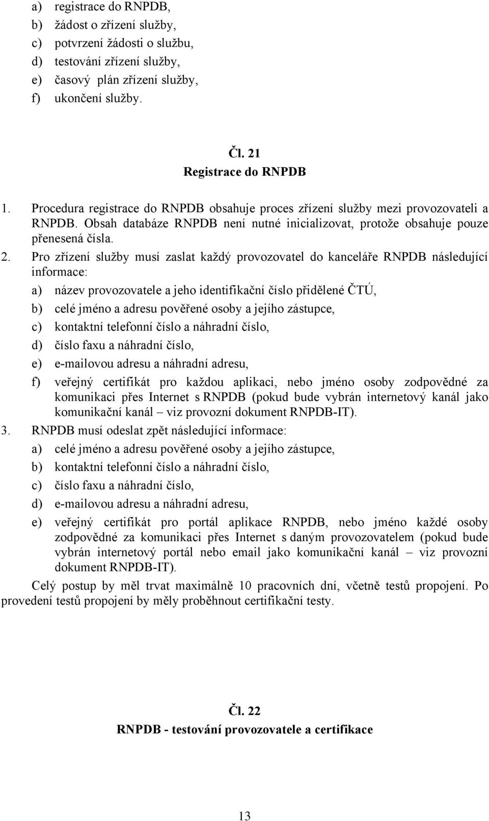 Pro zřízení služby musí zaslat každý provozovatel do kanceláře RNPDB následující informace: a) název provozovatele a jeho identifikační číslo přidělené ČTÚ, b) celé jméno a adresu pověřené osoby a