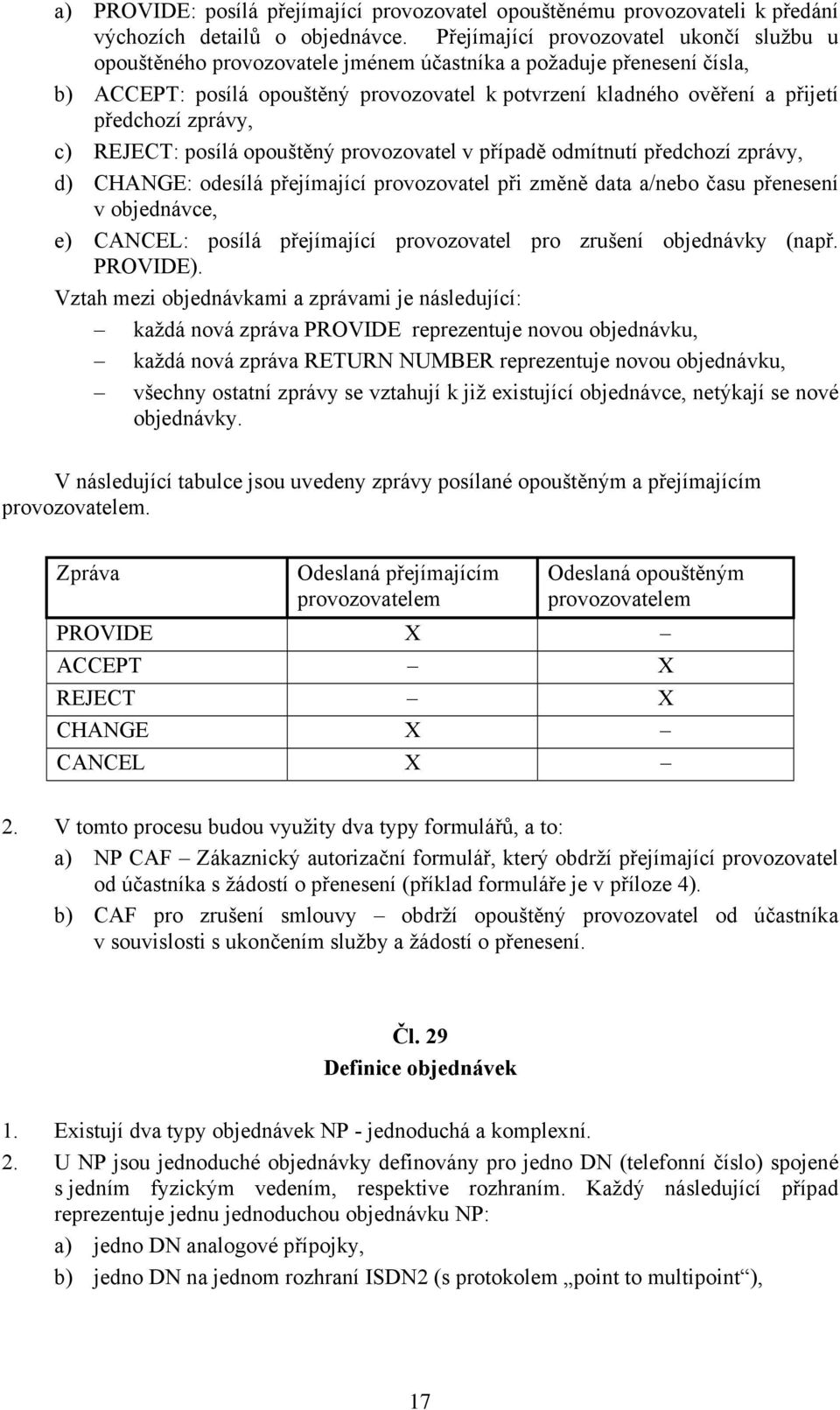 předchozí zprávy, c) REJECT: posílá opouštěný provozovatel v případě odmítnutí předchozí zprávy, d) CHANGE: odesílá přejímající provozovatel při změně data a/nebo času přenesení v objednávce, e)