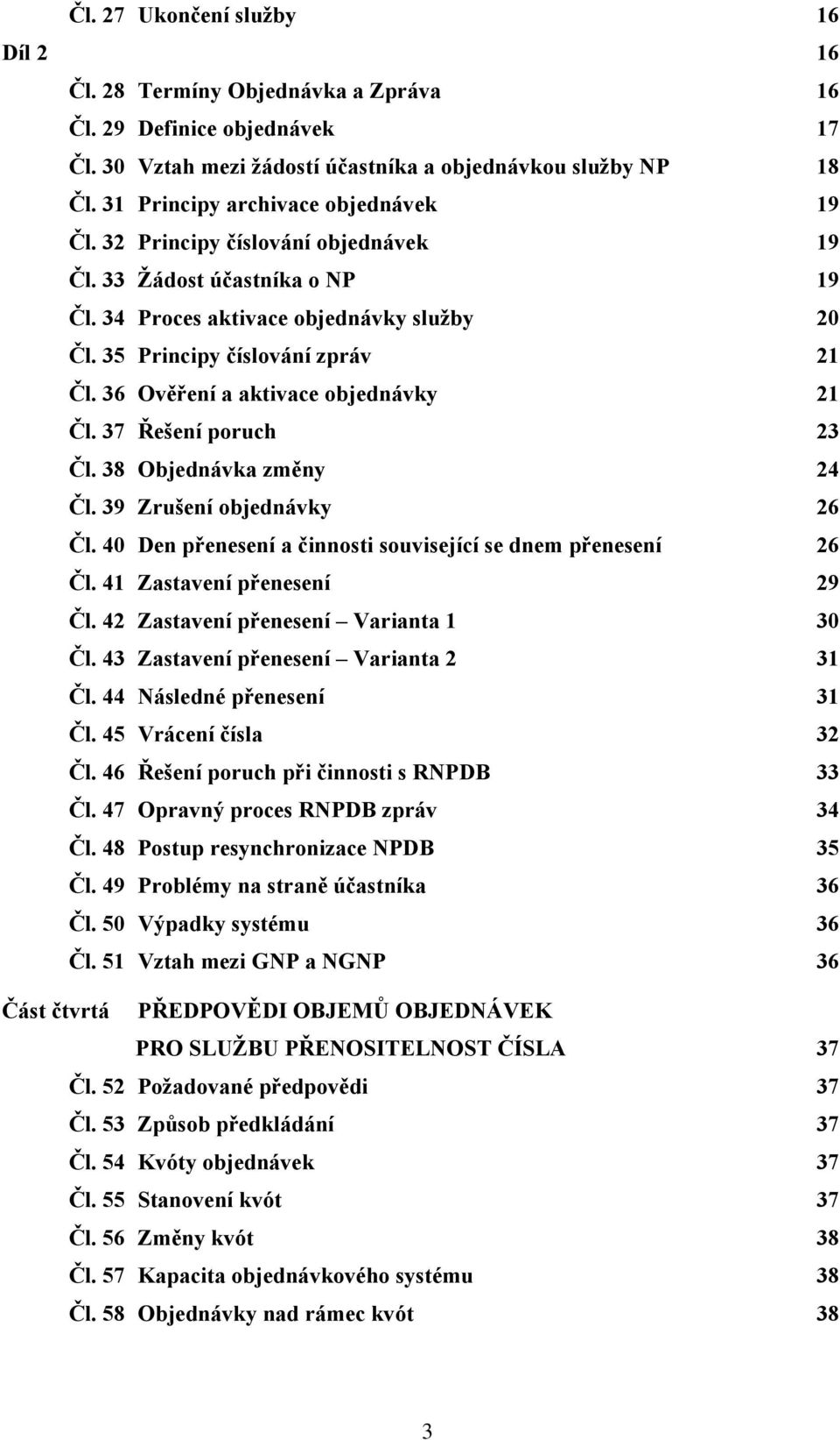 36 Ověření a aktivace objednávky 21 Čl. 37 Řešení poruch 23 Čl. 38 Objednávka změny 24 Čl. 39 Zrušení objednávky 26 Čl. 40 Den přenesení a činnosti související se dnem přenesení 26 Čl.