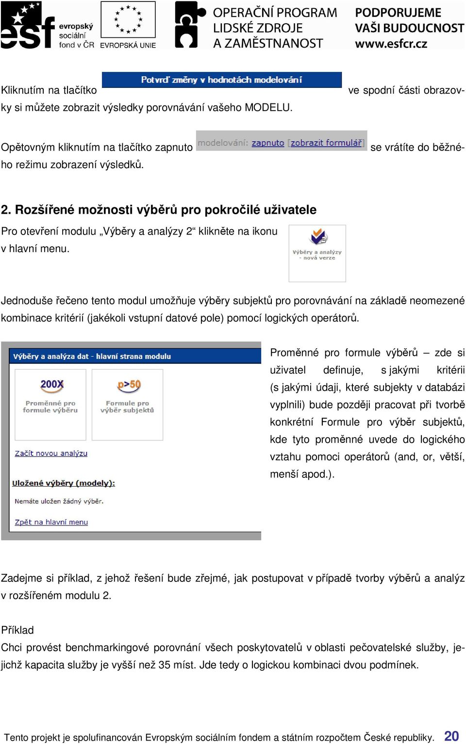 Jednoduše řečeno tento modul umožňuje výběry subjektů pro porovnávání na základě neomezené kombinace kritérií (jakékoli vstupní datové pole) pomocí logických operátorů.