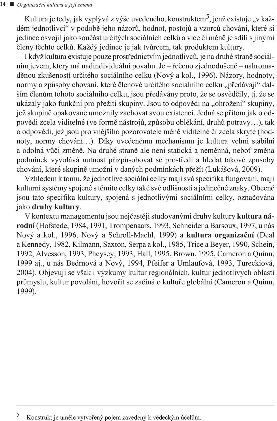 I když kultura existuje pouze prostøednictvím jednotlivcù, je na druhé stranì sociálním jevem, který má nadindividuální povahu.