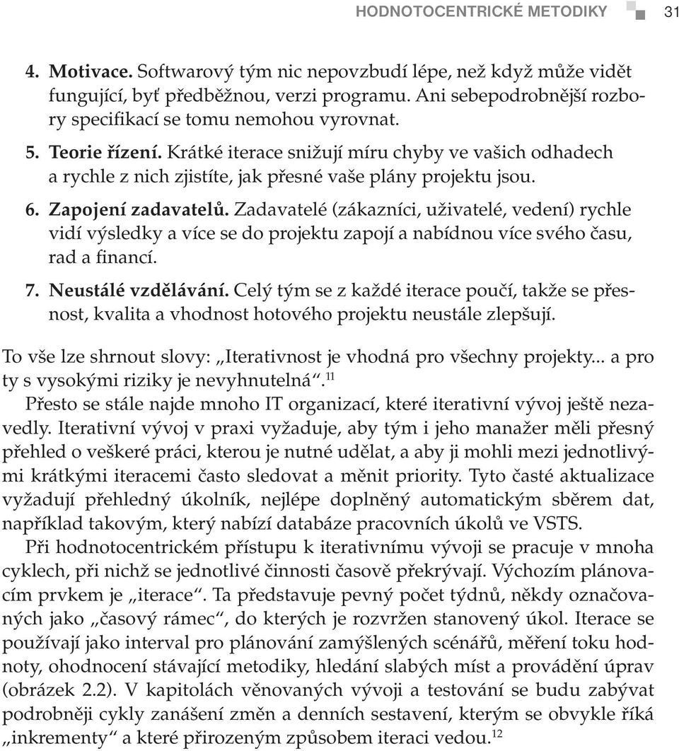 6. Zapojení zadavatelů. Zadavatelé (zákazníci, uživatelé, vedení) rychle vidí výsledky a více se do projektu zapojí a nabídnou více svého času, rad a financí. 7. Neustálé vzdělávání.