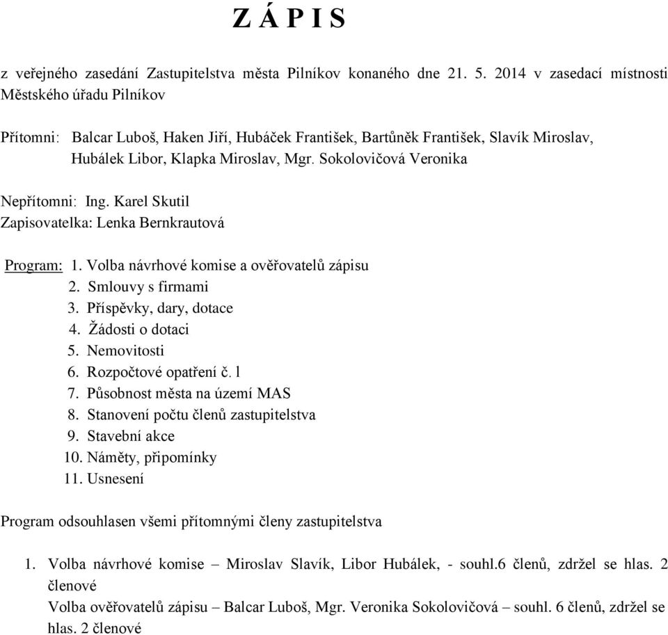 Sokolovičová Veronika Nepřítomni: Ing. Karel Skutil Zapisovatelka: Lenka Bernkrautová Program: 1. Volba návrhové komise a ověřovatelů zápisu 2. Smlouvy s firmami 3. Příspěvky, dary, dotace 4.