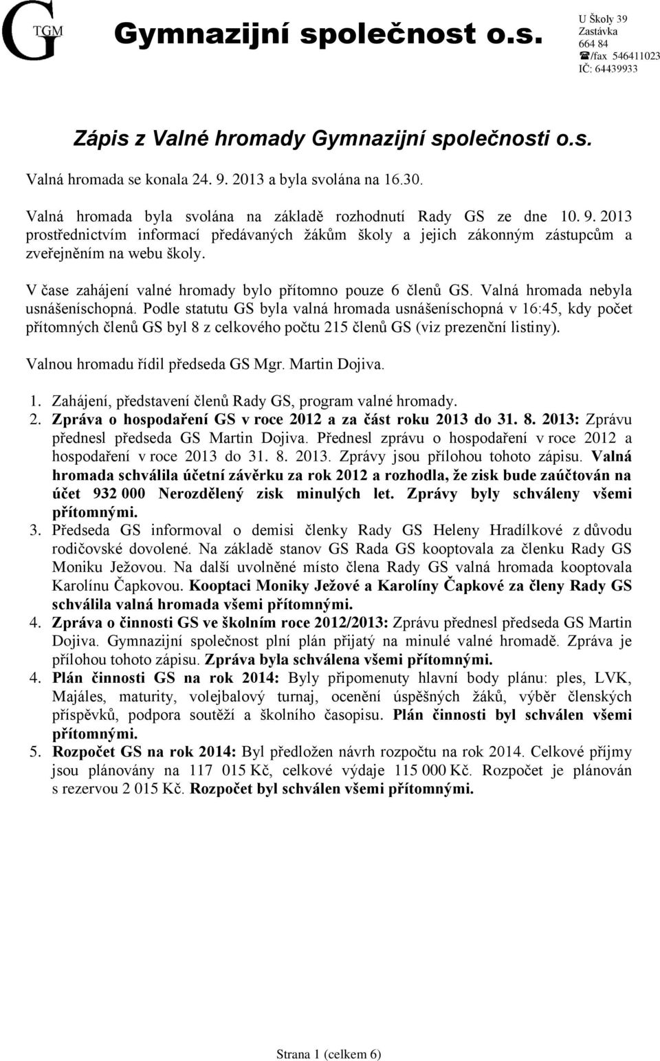 Podle statutu GS byla valná hromada usnášeníschopná v 16:45, kdy počet přítomných členů GS byl 8 z celkového počtu 215 členů GS (viz prezenční listiny). Valnou hromadu řídil předseda GS Mgr.