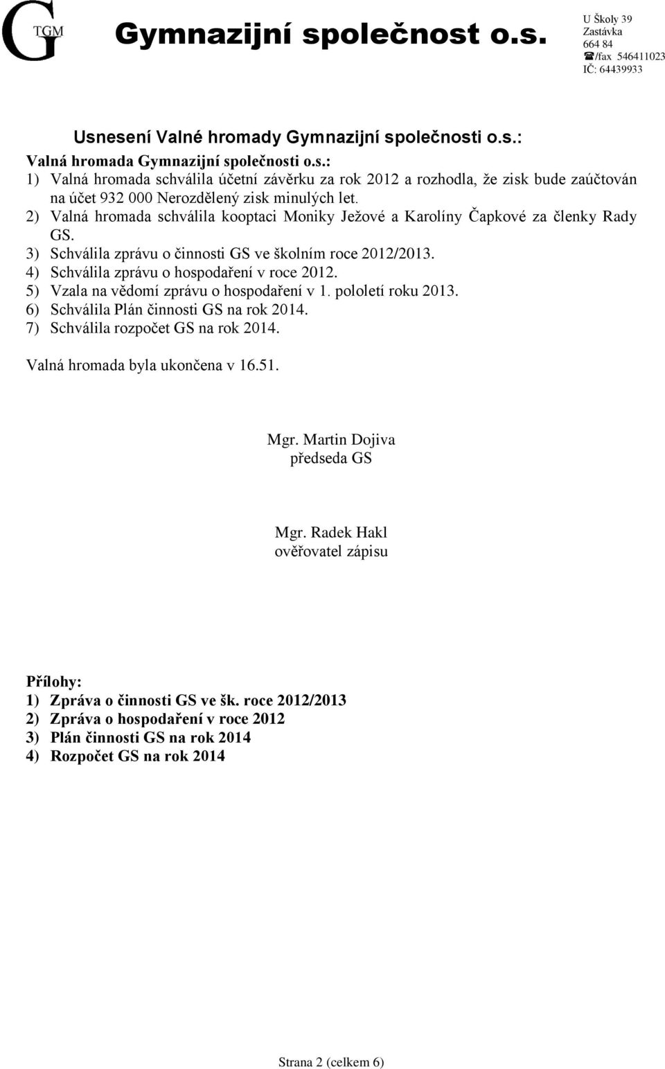 5) Vzala na vědomí zprávu o hospodaření v 1. pololetí roku 2013. 6) Schválila Plán činnosti GS na rok 2014. 7) Schválila rozpočet GS na rok 2014. Valná hromada byla ukončena v 16.51. Mgr.