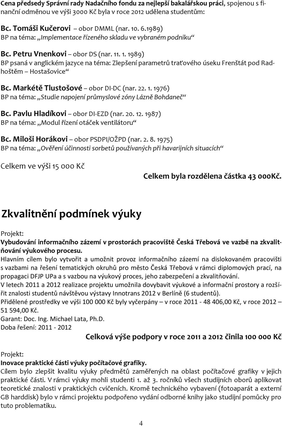 . 1. 1989) BP psaná v anglickém jazyce na téma: Zlepšení parametrů traťového úseku Frenštát pod Radhoštěm Hostašovice Bc. Markétě Tlustošové obor DI-DC (nar. 22. 1. 1976) BP na téma: Studie napojení průmyslové zóny Lázně Bohdaneč Bc.