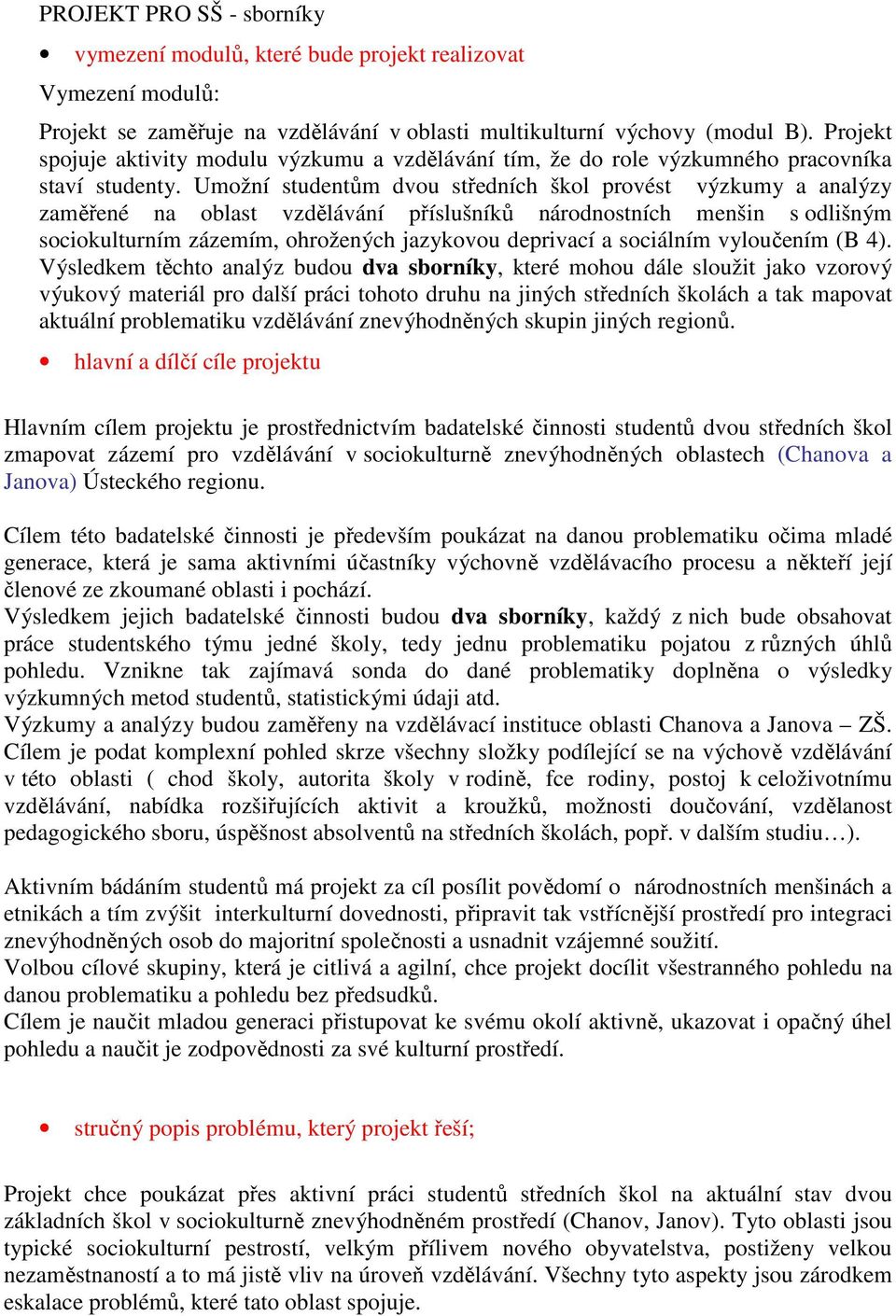 Umožní studentům dvou středních škol provést výzkumy a analýzy zaměřené na oblast vzdělávání příslušníků národnostních menšin s odlišným sociokulturním zázemím, ohrožených jazykovou deprivací a