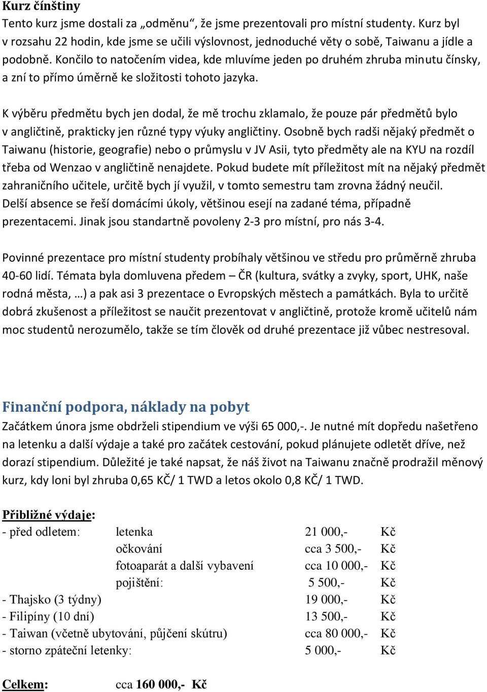 K výběru předmětu bych jen dodal, že mě trochu zklamalo, že pouze pár předmětů bylo v angličtině, prakticky jen různé typy výuky angličtiny.
