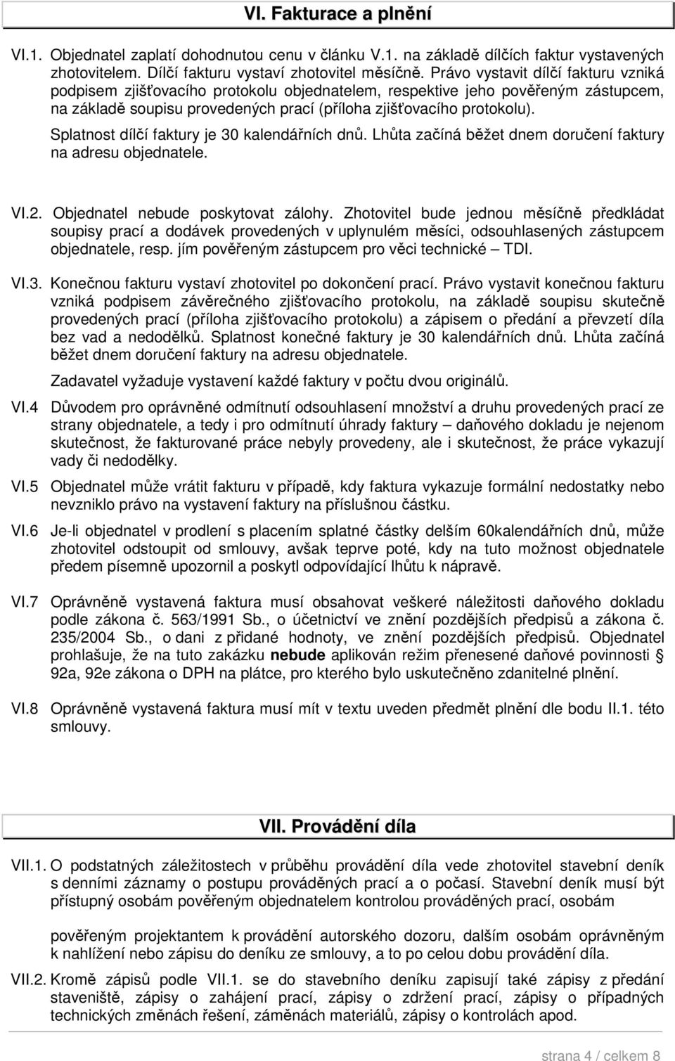 Splatnost dílčí faktury je 30 kalendářních dnů. Lhůta začíná běžet dnem doručení faktury na adresu objednatele. VI.2. Objednatel nebude poskytovat zálohy.