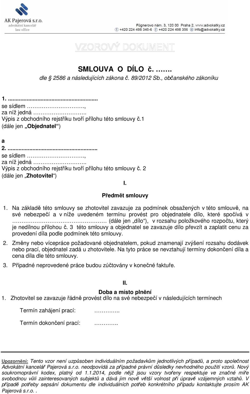 Na základě této smlouvy se zhotovitel zavazuje za podmínek obsažených v této smlouvě, na své nebezpečí a v níže uvedeném termínu provést pro objednatele dílo, které spočívá v (dále jen dílo ), v