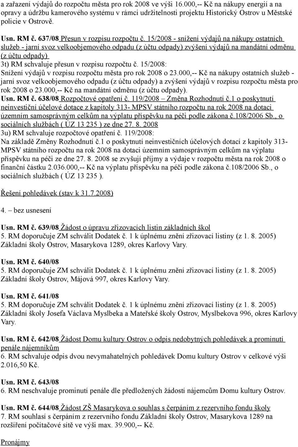 15/2008 - snížení výdajů na nákupy ostatních služeb - jarní svoz velkoobjemového odpadu (z účtu odpady) zvýšení výdajů na mandátní odměnu (z účtu odpady) 3t) RM schvaluje přesun v rozpisu rozpočtu č.