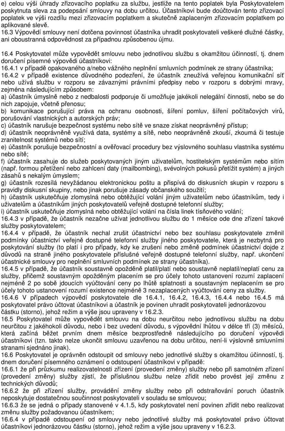 3 Výpovědí smlouvy není dotčena povinnost účastníka uhradit poskytovateli veškeré dlužné částky, ani oboustranná odpovědnost za případnou způsobenou újmu. 16.