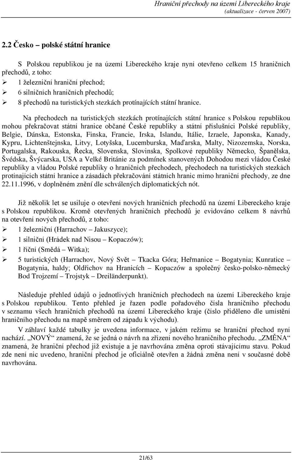 Na přechodech na turistických stezkách protínajících státní hranice s Polskou republikou mohou překračovat státní hranice občané České republiky a státní příslušníci Polské republiky, Belgie, Dánska,