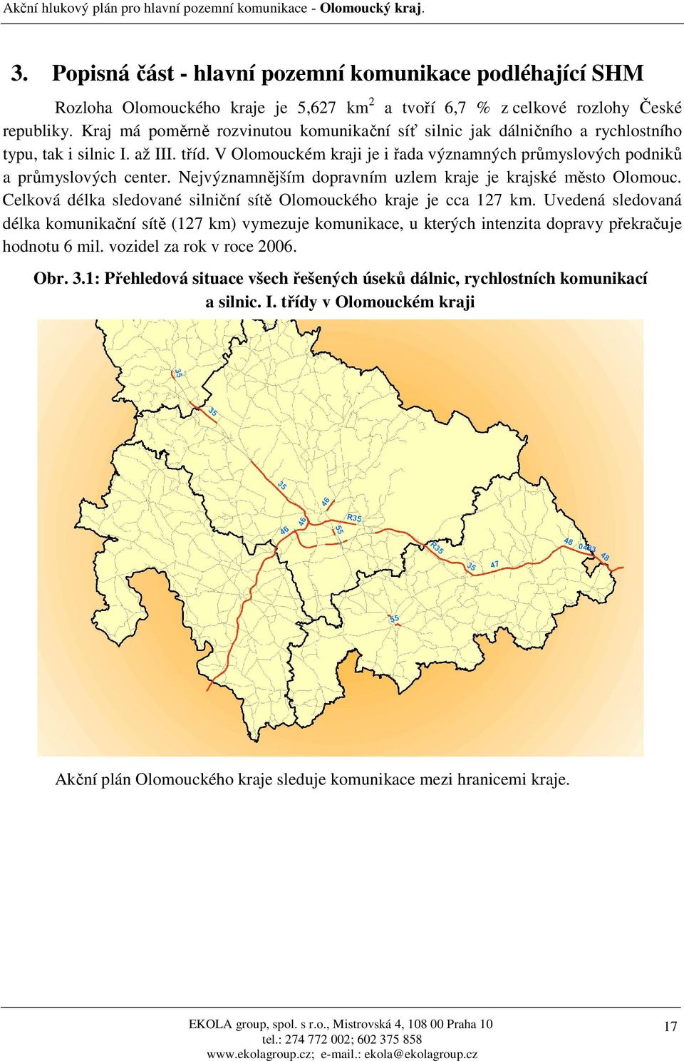 Kraj má poměrně rozvinutou komunikační síť silnic jak dálničního a rychlostního typu, tak i silnic I. až III. tříd. V Olomouckém kraji je i řada významných průmyslových podniků a průmyslových center.