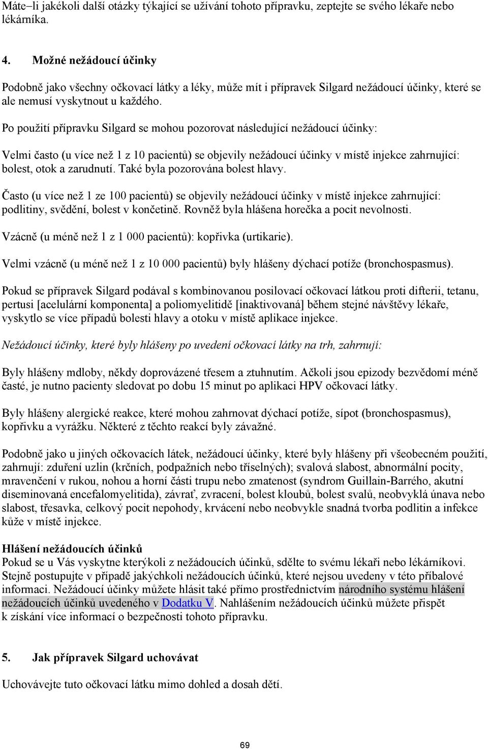 Po použití přípravku Silgard se mohou pozorovat následující nežádoucí účinky: Velmi často (u více než 1 z 10 pacientů) se objevily nežádoucí účinky v místě injekce zahrnující: bolest, otok a