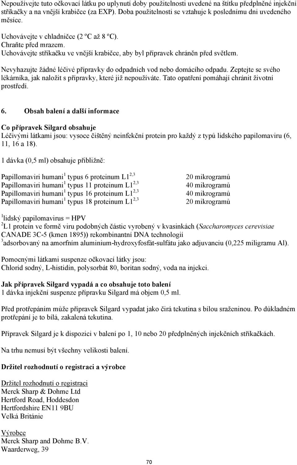 Uchovávejte stříkačku ve vnější krabičce, aby byl přípravek chráněn před světlem. Nevyhazujte žádné léčivé přípravky do odpadních vod nebo domácího odpadu.