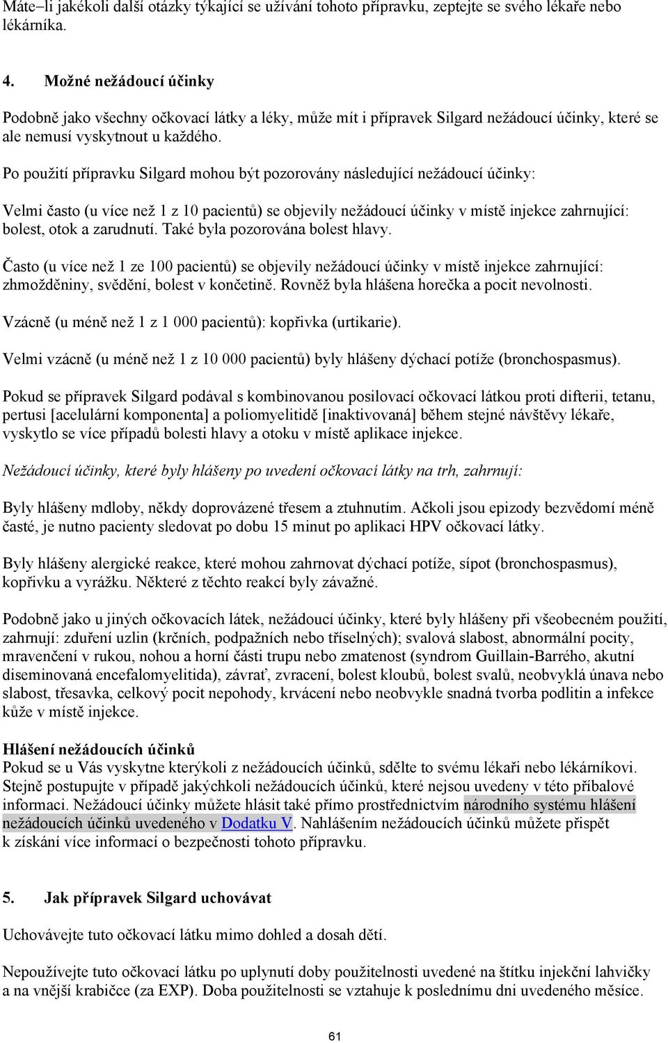 Po použití přípravku Silgard mohou být pozorovány následující nežádoucí účinky: Velmi často (u více než 1 z 10 pacientů) se objevily nežádoucí účinky v místě injekce zahrnující: bolest, otok a