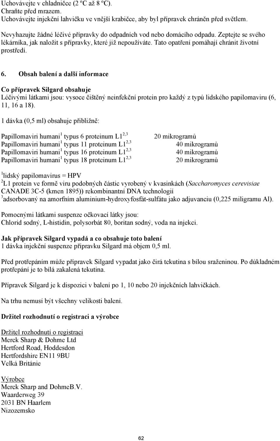 6. Obsah balení a další informace Co přípravek Silgard obsahuje Léčivými látkami jsou: vysoce čištěný neinfekční protein pro každý z typů lidského papilomaviru (6, 11, 16 a 18).