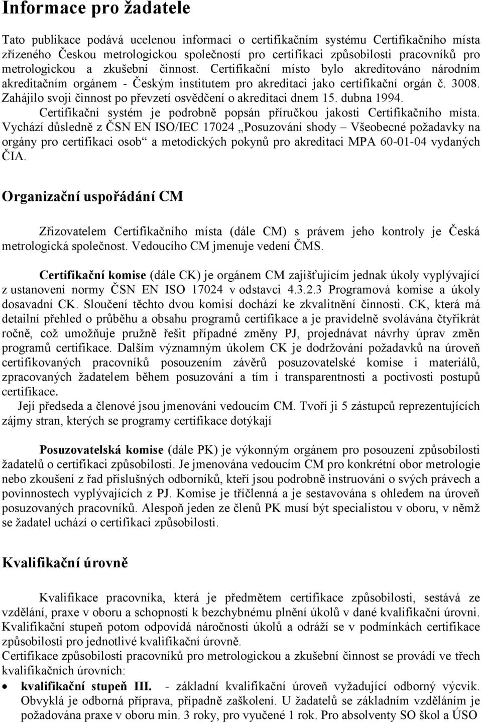 Zahájilo svoji činnost po převzetí osvědčení o akreditaci dnem 15. dubna 1994. Certifikační systém je podrobně popsán příručkou jakosti Certifikačního místa.