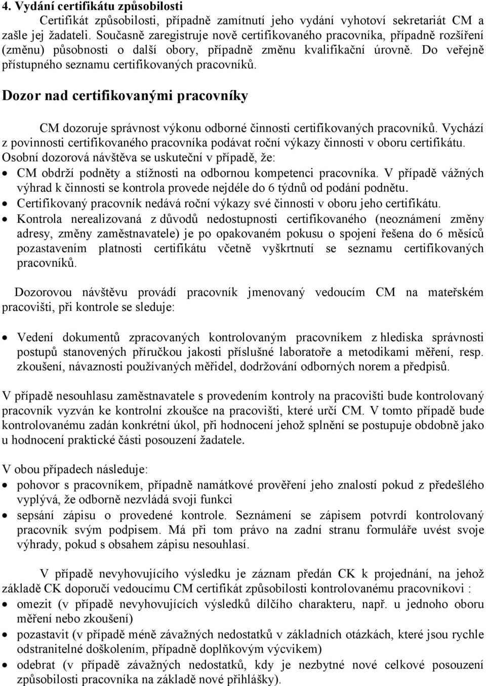 Do veřejně přístupného seznamu certifikovaných pracovníků. Dozor nad certifikovanými pracovníky CM dozoruje správnost výkonu odborné činnosti certifikovaných pracovníků.