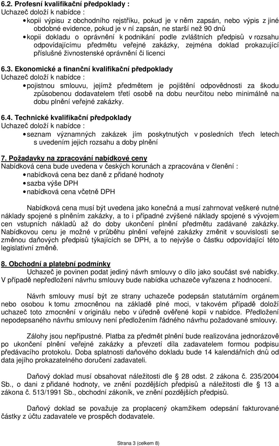 Ekonomické a finanční kvalifikační předpoklady Uchazeč doloží k nabídce : pojistnou smlouvu, jejímž předmětem je pojištění odpovědnosti za škodu způsobenou dodavatelem třetí osobě na dobu neurčitou