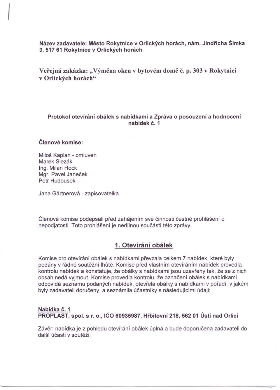 Pavel Janeček Petr Hudousek Jana Gartnerová - zapisovatelka Členové komise podepsali před zahájením své činnosti čestné prohlášení o nepodjatosti. Toto prohlášení je nedílnou součástí této zprávy. 1.