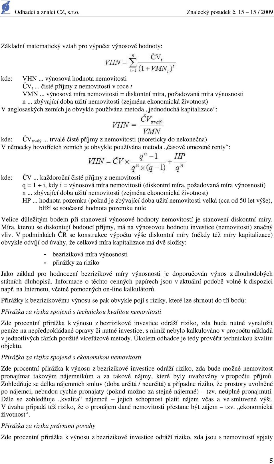 .. zbývající doba užití nemovitosti (zejména ekonomická životnost) V anglosaských zemích je obvykle používána metoda jednoduchá kapitalizace : kde: ČV trvalý.