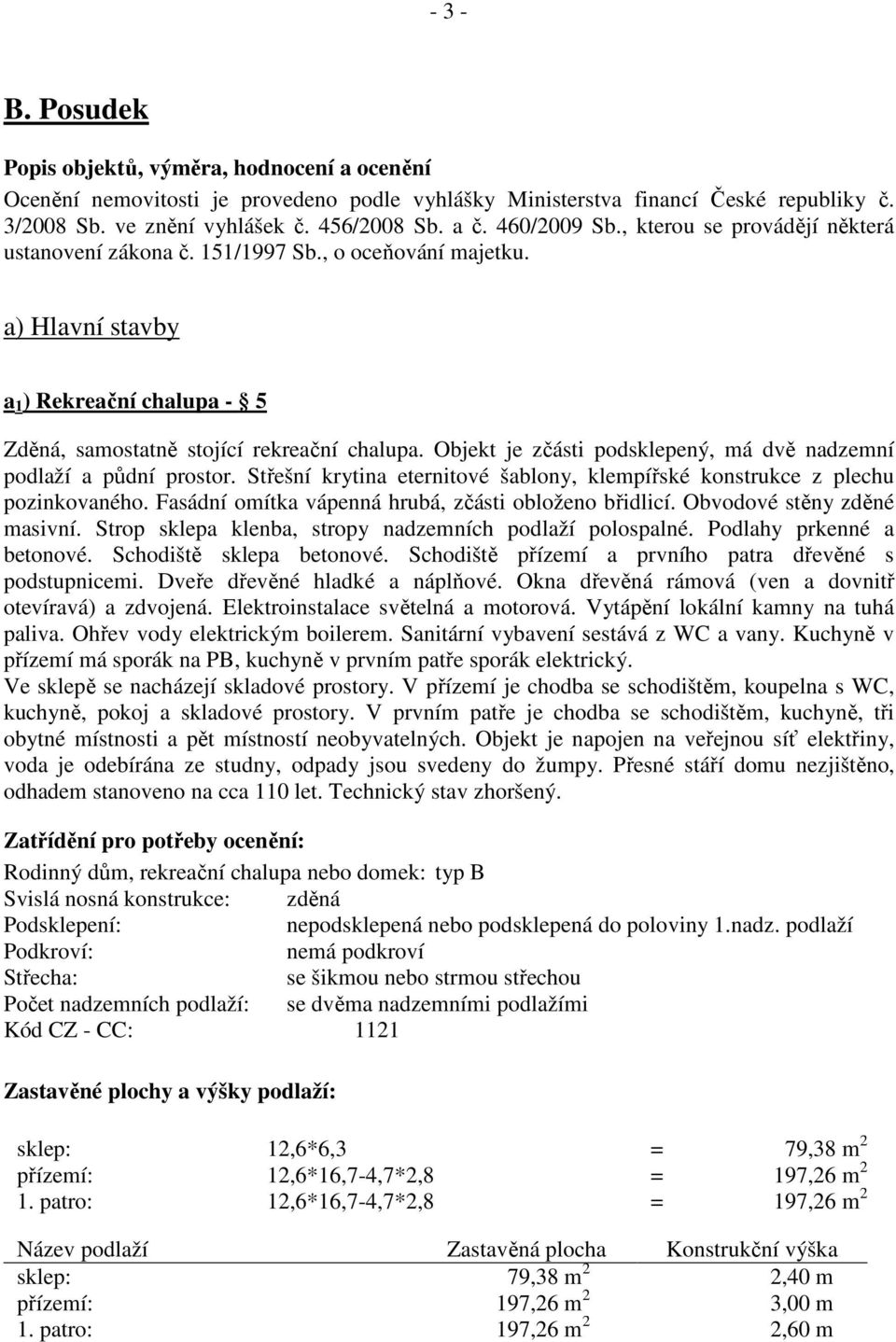 Objekt je zčásti podsklepený, má dvě nadzemní podlaží a půdní prostor. Střešní krytina eternitové šablony, klempířské konstrukce z plechu pozinkovaného.