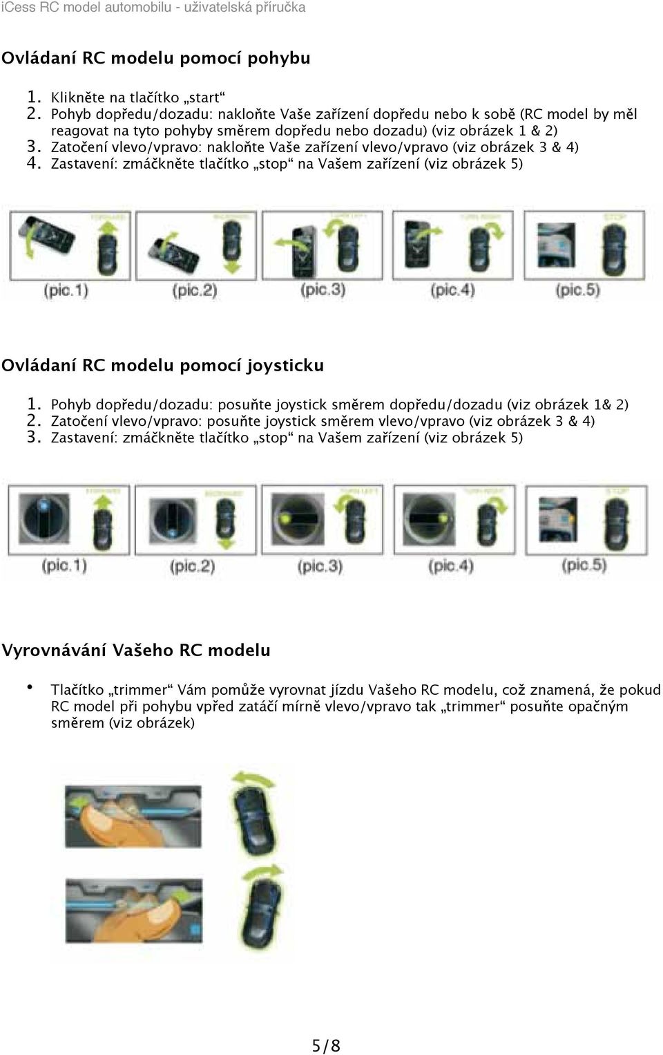 Zato ení vlevo/vpravo: naklo te Va e za ízení vlevo/vpravo (viz obrázek 3 & 4) 4. Zastavení: zmá kn te tla ítko stop na Va em za ízení (viz obrázek 5) Ovládaní RC modelu pomocí joysticku 1.