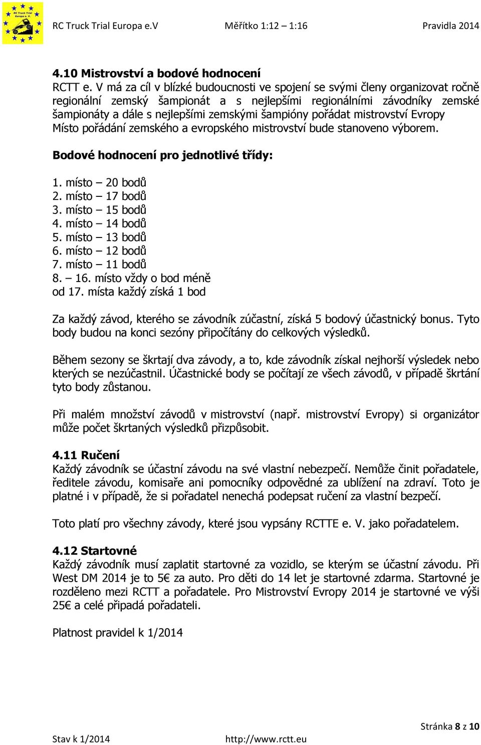 pořádat mistrovství Evropy Místo pořádání zemského a evropského mistrovství bude stanoveno výborem. Bodové hodnocení pro jednotlivé třídy: 1. místo 20 bodů 2. místo 17 bodů 3. místo 15 bodů 4.