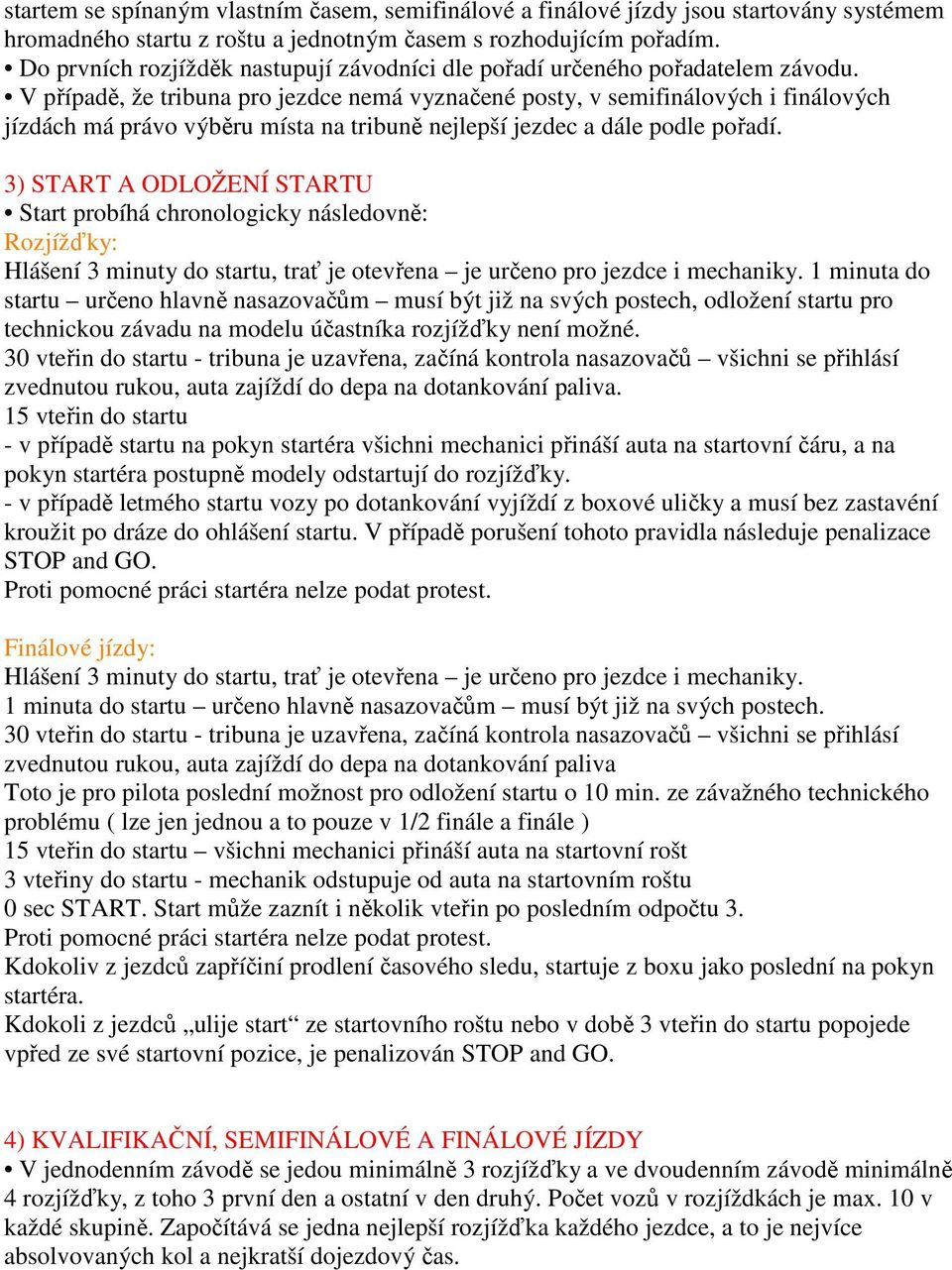 V případě, že tribuna pro jezdce nemá vyznačené posty, v semifinálových i finálových jízdách má právo výběru místa na tribuně nejlepší jezdec a dále podle pořadí.