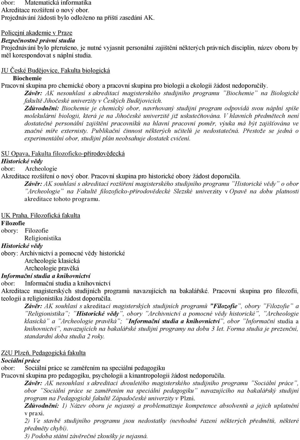 studia. JU České Budějovice, Fakulta biologická Biochemie Pracovní skupina pro chemické obory a pracovní skupina pro biologii a ekologii ţádost nedoporučily.