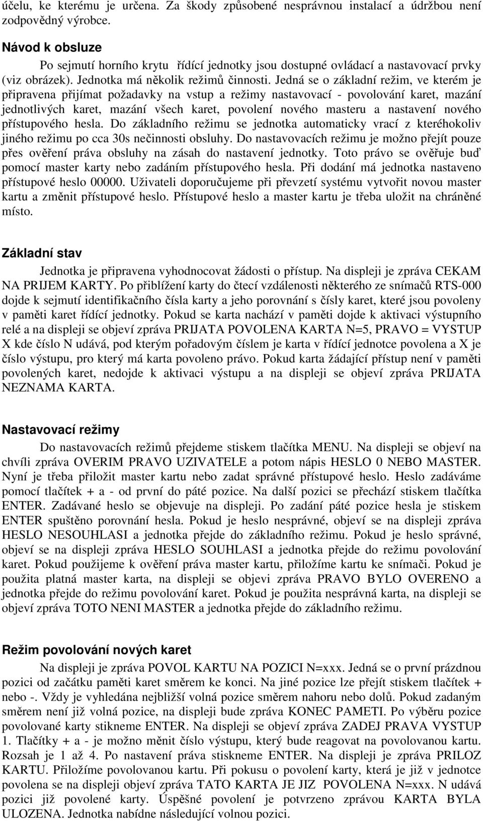 Jedná se o základní režim, ve kterém je připravena přijímat požadavky na vstup a režimy nastavovací - povolování karet, mazání jednotlivých karet, mazání všech karet, povolení nového masteru a