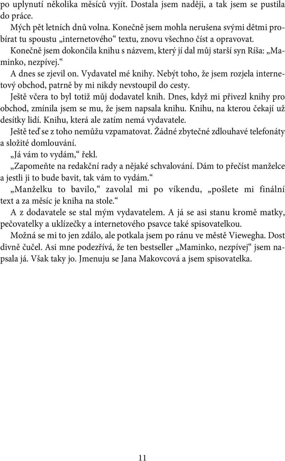 Konečně jsem dokončila knihu s názvem, který jí dal můj starší syn Ríša: Maminko, nezpívej. A dnes se zjevil on. Vydavatel mé knihy.