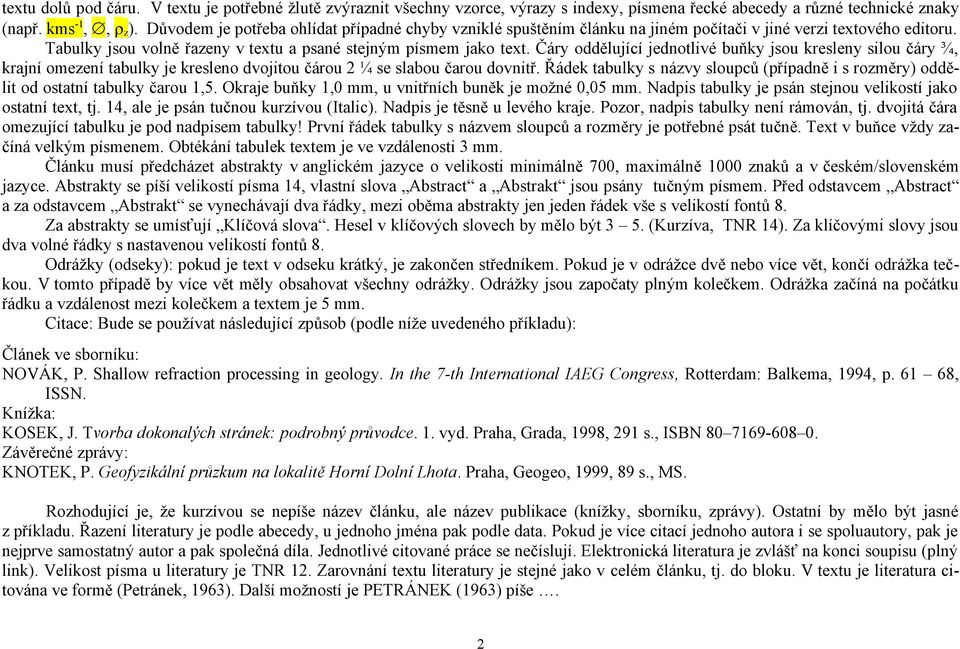 Čáry oddělující jednotlivé buňky jsou kresleny silou čáry ¾, krajní omezení tabulky je kresleno dvojitou čárou 2 ¼ se slabou čarou dovnitř.