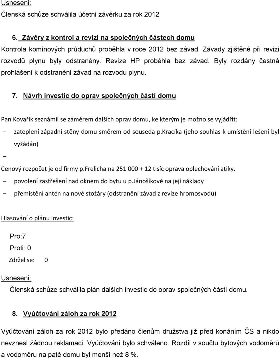 Návrh investic do oprav společných částí domu Pan Kovařík seznámil se záměrem dalších oprav domu, ke kterým je možno se vyjádřit: zateplení západní stěny domu směrem od souseda p.