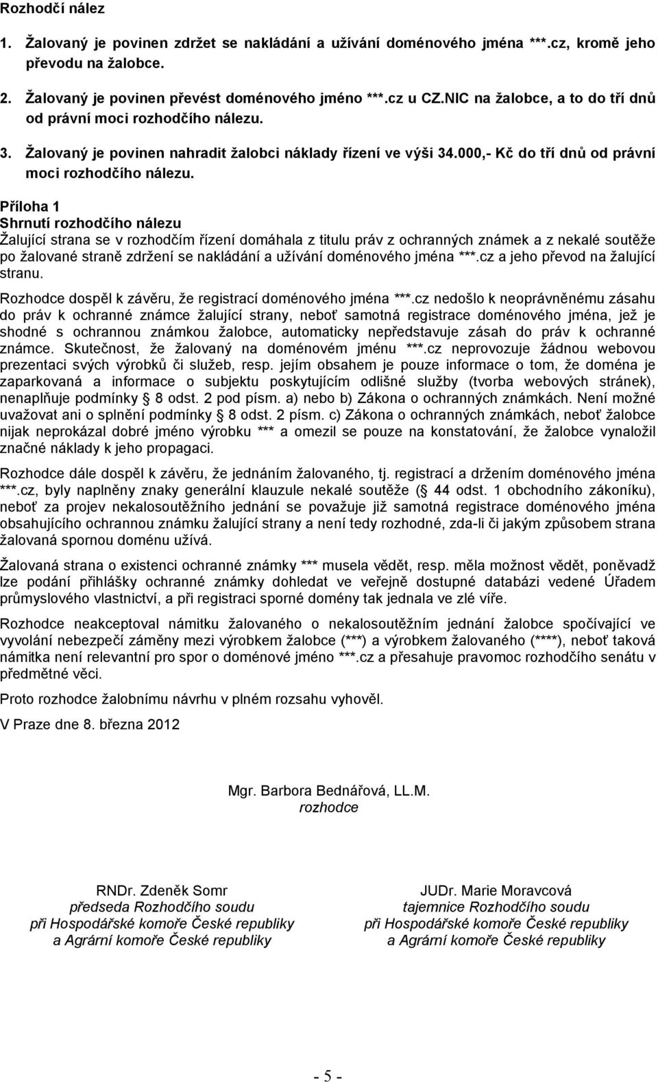 Příloha 1 Shrnutí rozhodčího nálezu Žalující strana se v rozhodčím řízení domáhala z titulu práv z ochranných známek a z nekalé soutěže po žalované straně zdržení se nakládání a užívání doménového