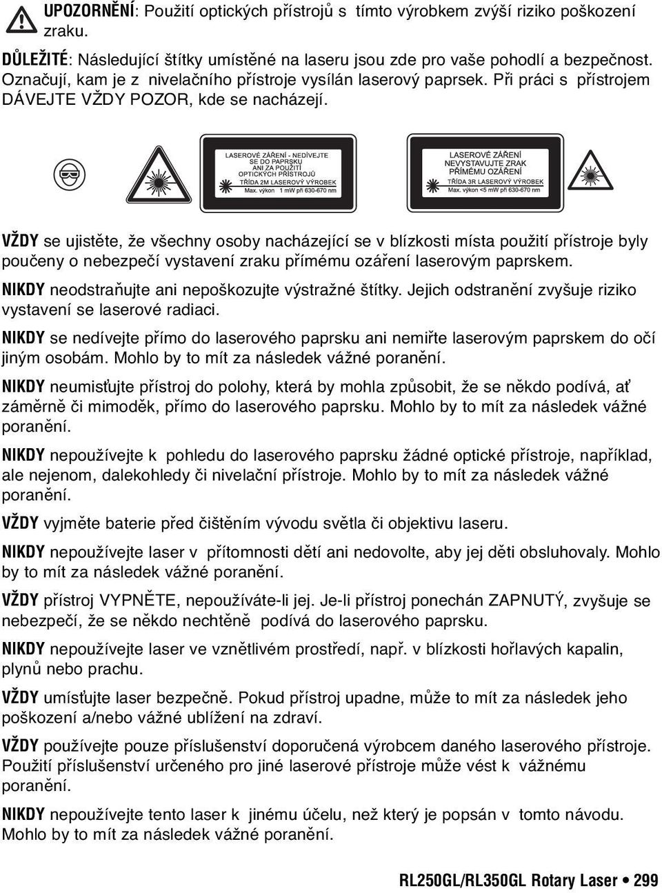 VŽDY se ujistěte, že všechny osoby nacházející se v blízkosti místa použití přístroje byly poučeny o nebezpečí vystavení zraku přímému ozáření laserovým paprskem.