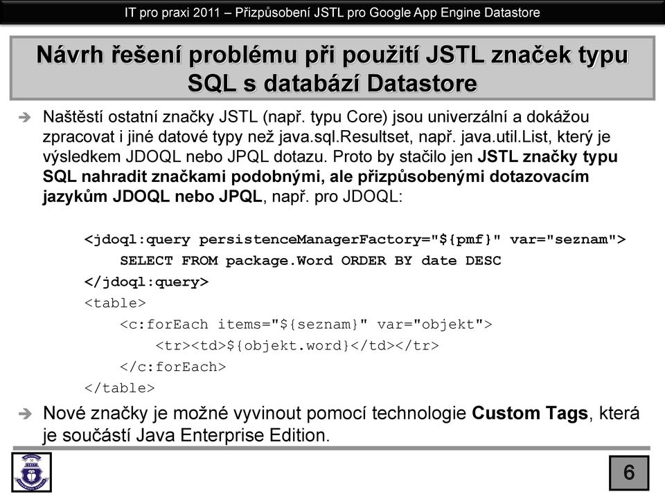 Proto by stačilo jen JSTL značky typu SQL nahradit značkami podobnými, ale přizpůsobenými dotazovacím jazykům JDOQL nebo JPQL, např.