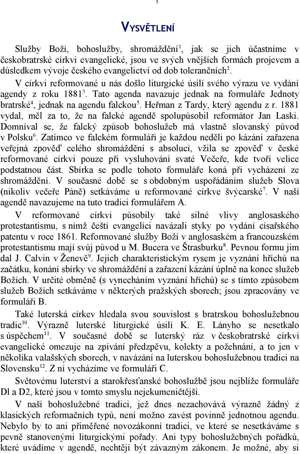 Heřman z Tardy, který agendu z r. 1881 vydal, měl za to, že na falcké agendě spolupůsobil reformátor Jan Laski. Domníval se, že falcký způsob bohoslužeb má vlastně slovanský původ v Polsku 6.