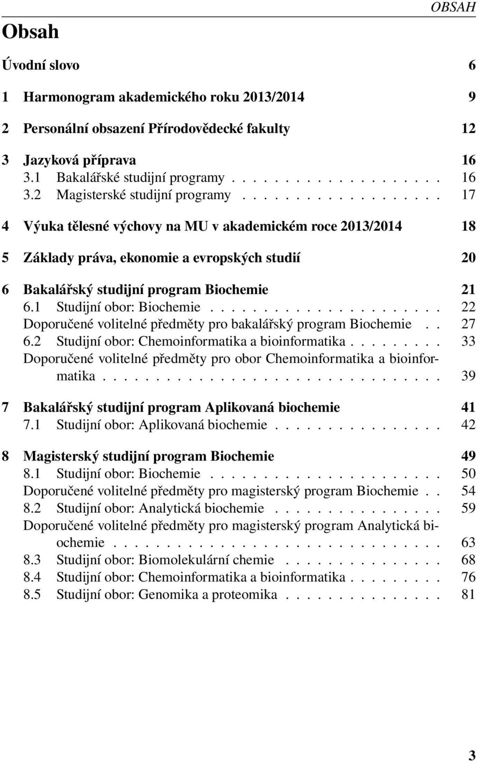 1 Studijní obor: Biochemie...................... 22 Doporučené volitelné předměty pro bakalářský program Biochemie.. 27 6.2 Studijní obor: Chemoinformatika a bioinformatika.